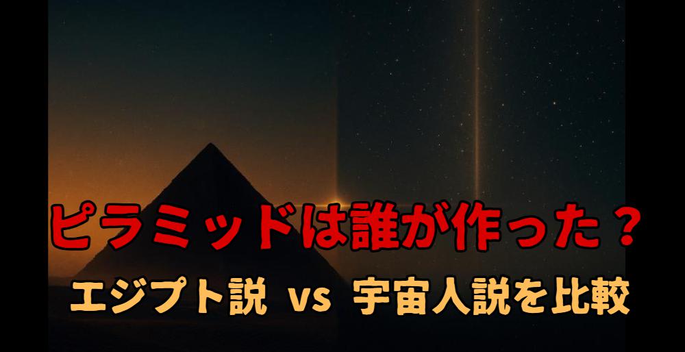 【検証】ピラミッドは誰が建てた？古代エジプト説 vs 宇宙人説をわかりやすく比較