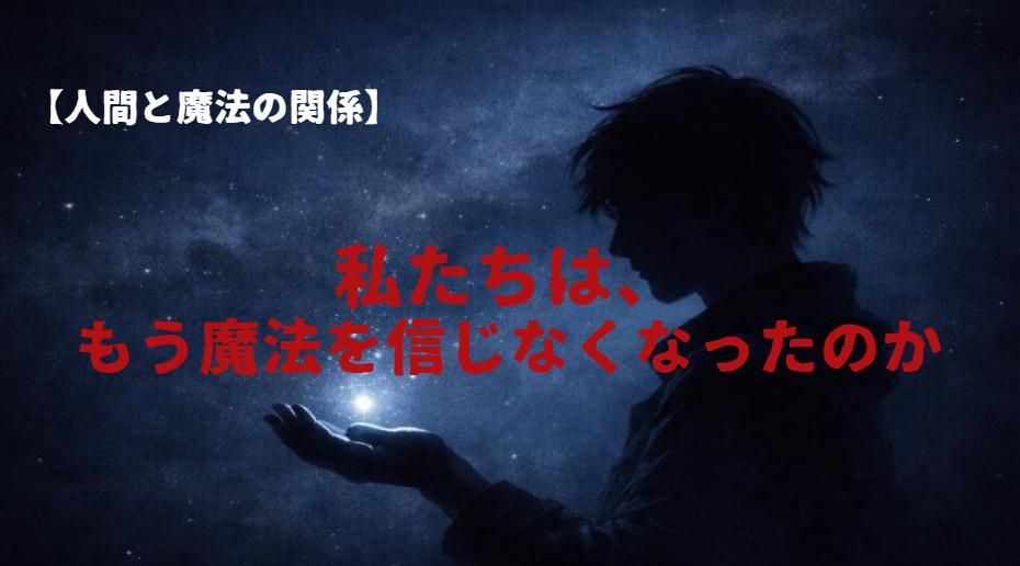 私たちは、もう魔法を信じなくなったのか―それとも、信じていることを隠しているのか